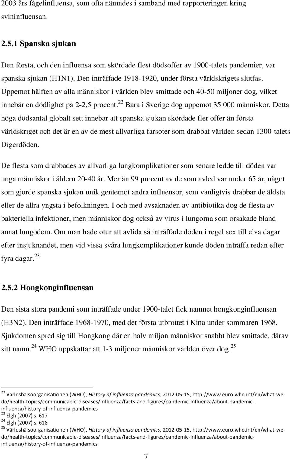 Uppemot hälften av alla människor i världen blev smittade och 40-50 miljoner dog, vilket innebär en dödlighet på 2-2,5 procent. 22 Bara i Sverige dog uppemot 35 000 människor.