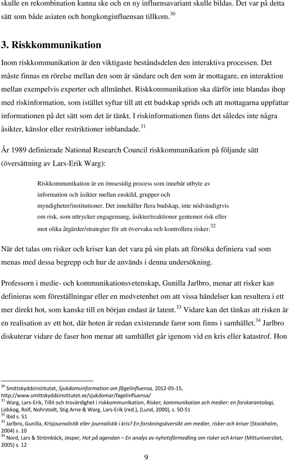 Det måste finnas en rörelse mellan den som är sändare och den som är mottagare, en interaktion mellan exempelvis experter och allmänhet.