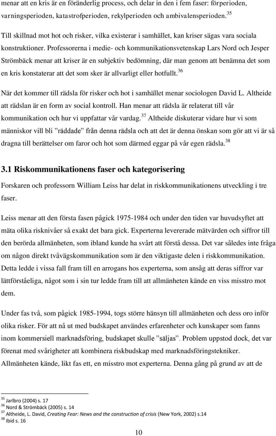 Professorerna i medie- och kommunikationsvetenskap Lars Nord och Jesper Strömbäck menar att kriser är en subjektiv bedömning, där man genom att benämna det som en kris konstaterar att det som sker är