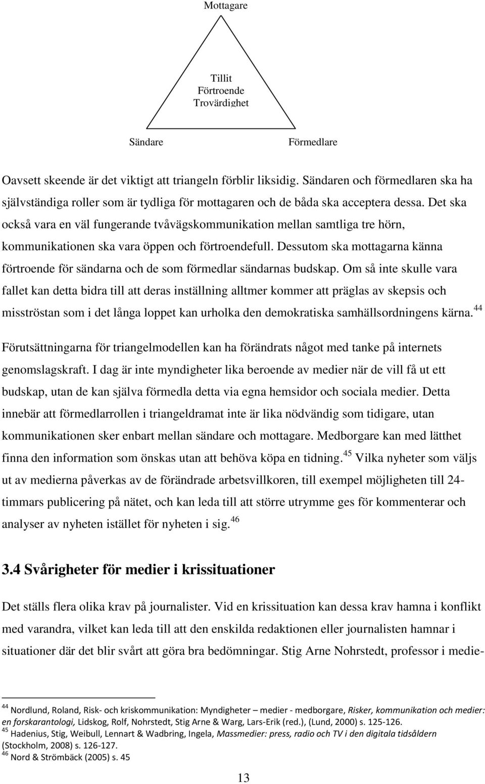Det ska också vara en väl fungerande tvåvägskommunikation mellan samtliga tre hörn, kommunikationen ska vara öppen och förtroendefull.