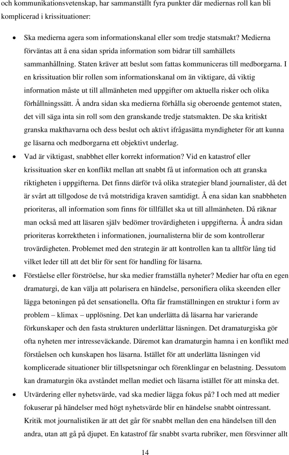 I en krissituation blir rollen som informationskanal om än viktigare, då viktig information måste ut till allmänheten med uppgifter om aktuella risker och olika förhållningssätt.