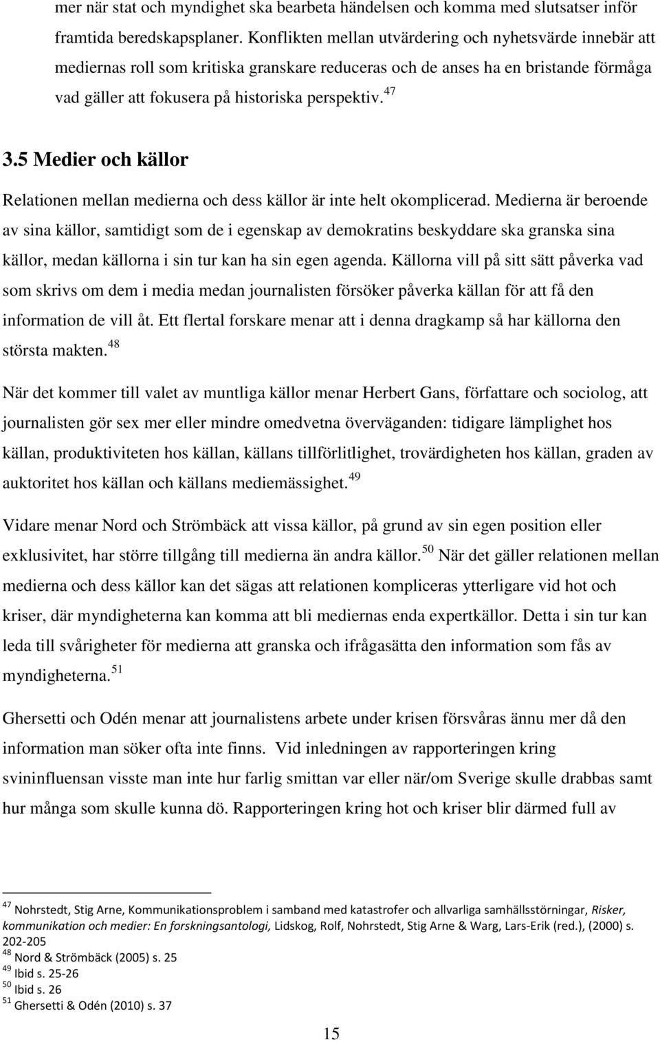 5 Medier och källor Relationen mellan medierna och dess källor är inte helt okomplicerad.