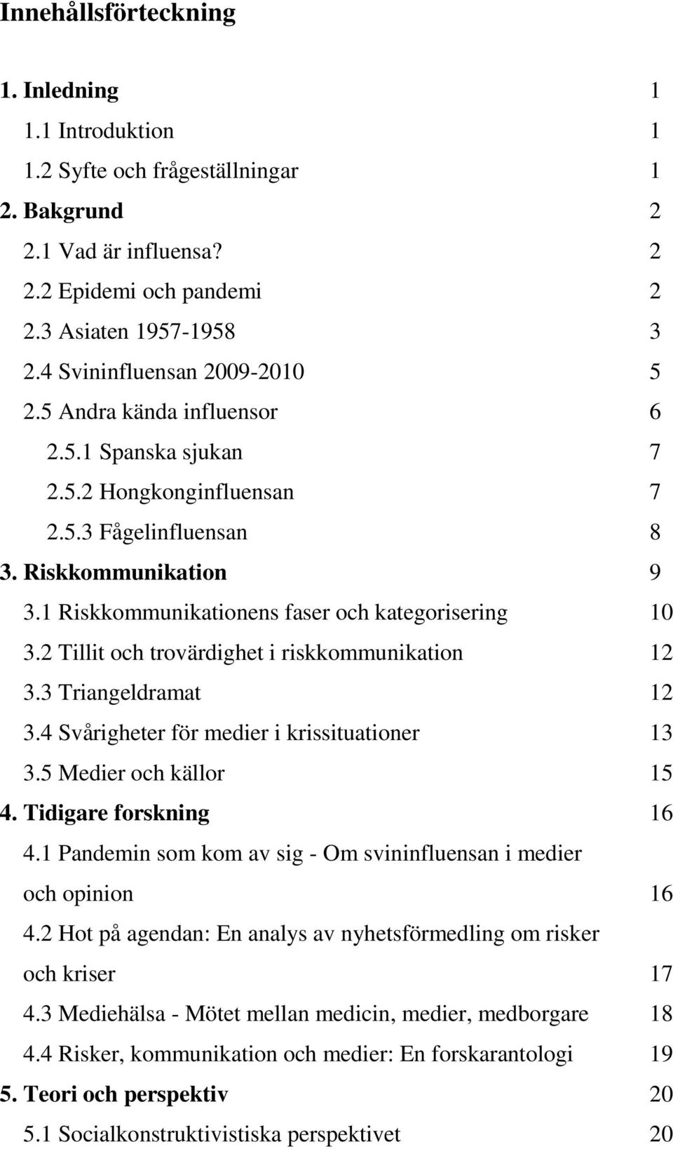 1 Riskkommunikationens faser och kategorisering 10 3.2 Tillit och trovärdighet i riskkommunikation 12 3.3 Triangeldramat 12 3.4 Svårigheter för medier i krissituationer 13 3.5 Medier och källor 15 4.