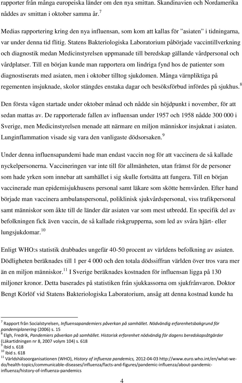 Statens Bakteriologiska Laboratorium påbörjade vaccintillverkning och diagnostik medan Medicinstyrelsen uppmanade till beredskap gällande vårdpersonal och vårdplatser.