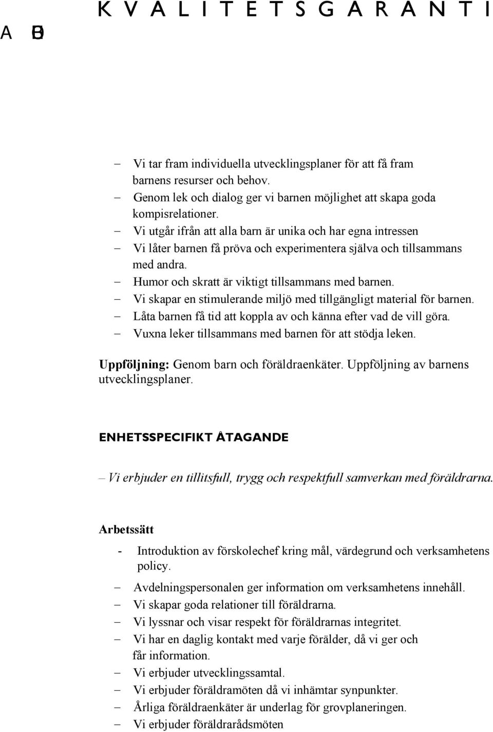 Vi skapar en stimulerande miljö med tillgängligt material för barnen. Låta barnen få tid att koppla av och känna efter vad de vill göra. Vuxna leker tillsammans med barnen för att stödja leken.