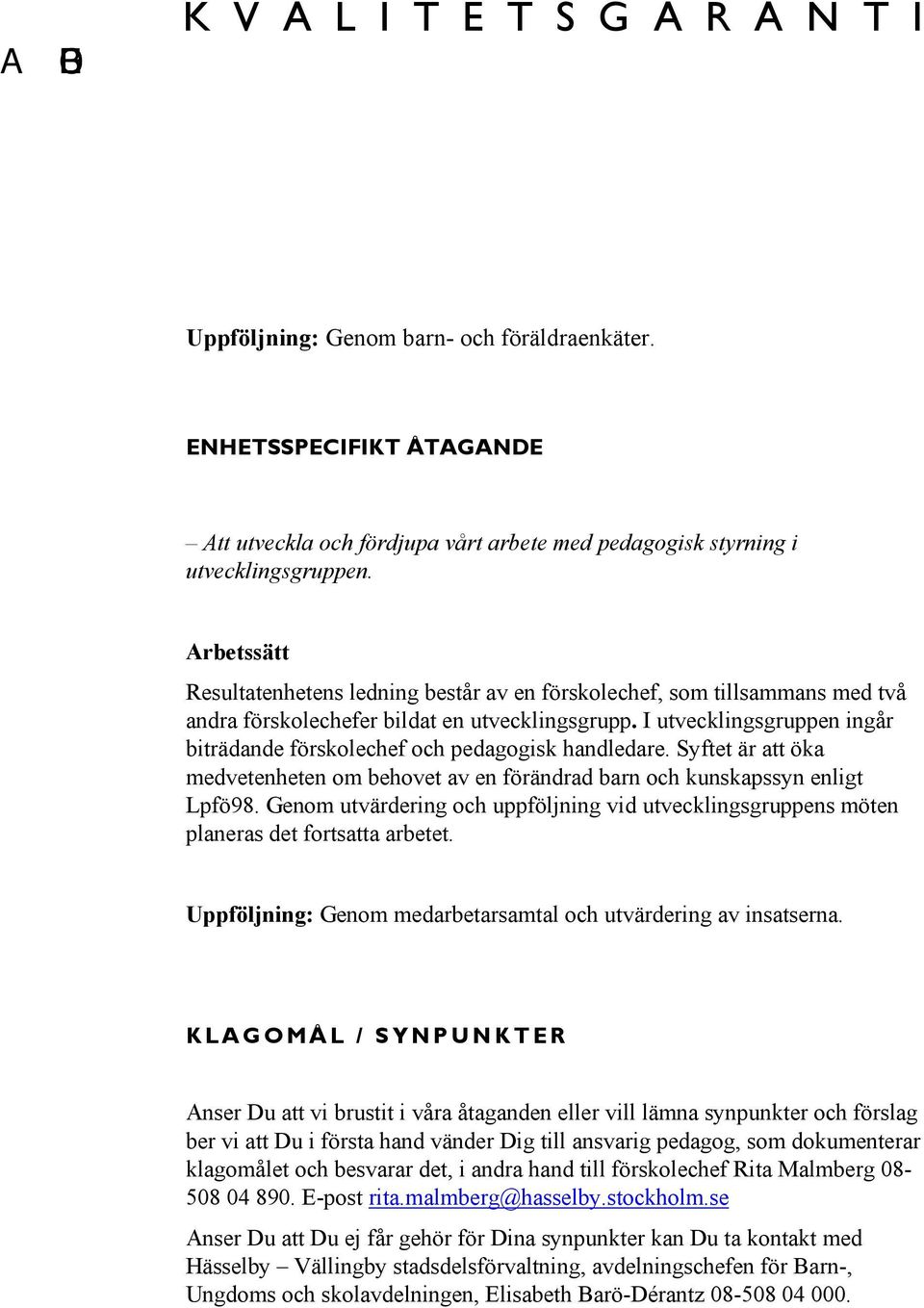 I utvecklingsgruppen ingår biträdande förskolechef och pedagogisk handledare. Syftet är att öka medvetenheten om behovet av en förändrad barn och kunskapssyn enligt Lpfö98.
