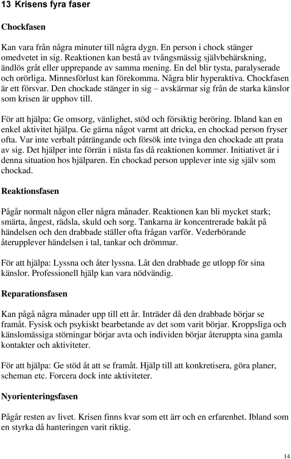 Chockfasen är ett försvar. Den chockade stänger in sig avskärmar sig från de starka känslor som krisen är upphov till. För att hjälpa: Ge omsorg, vänlighet, stöd och försiktig beröring.