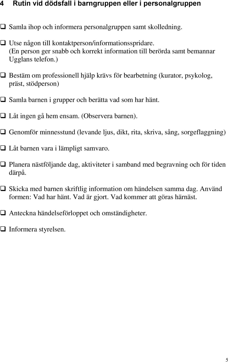 ) Bestäm om professionell hjälp krävs för bearbetning (kurator, psykolog, präst, stödperson) Samla barnen i grupper och berätta vad som har hänt. Låt ingen gå hem ensam. (Observera barnen).