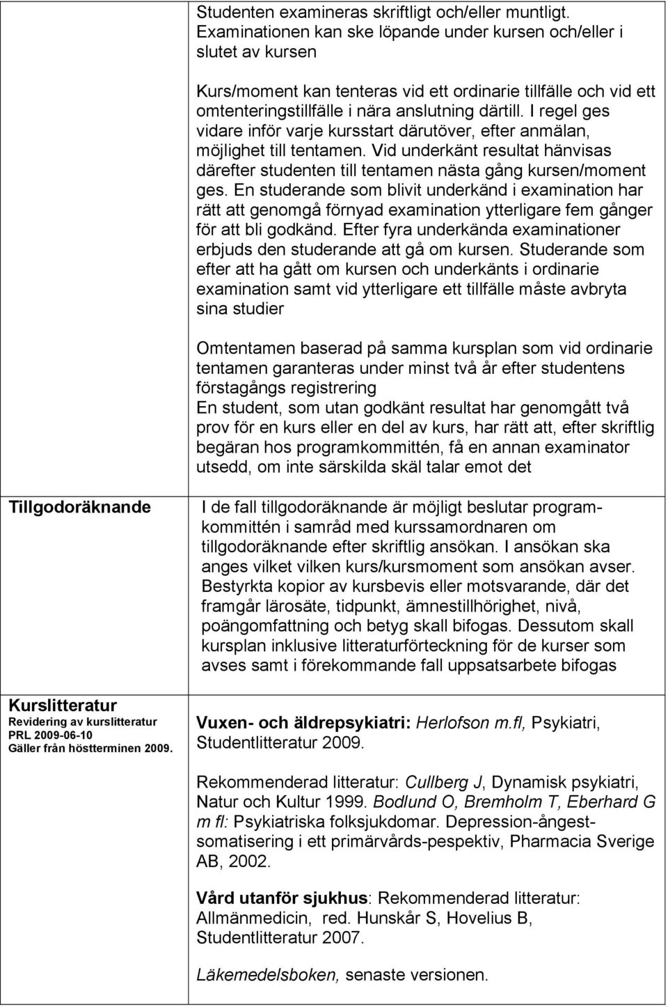 I regel ges vidare inför varje kursstart därutöver, efter anmälan, möjlighet till tentamen. Vid underkänt resultat hänvisas därefter studenten till tentamen nästa gång kursen/moment ges.