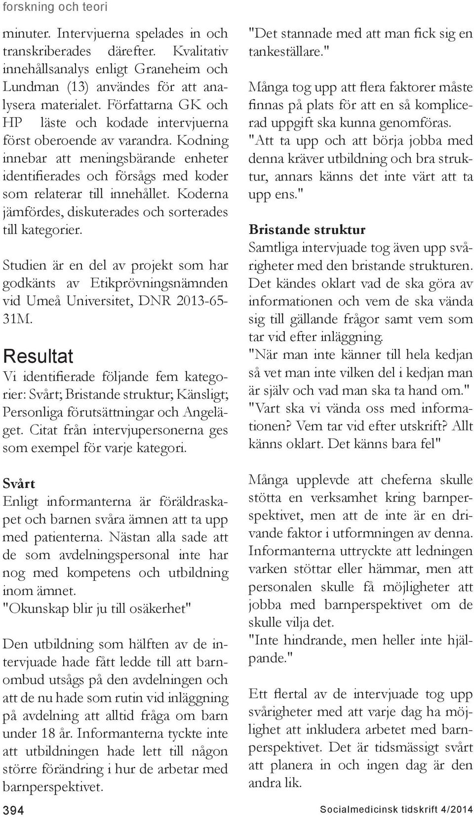 Koderna jämfördes, diskuterades och sorterades till kategorier. Studien är en del av projekt som har godkänts av Etikprövningsnämnden vid Umeå Universitet, DNR 2013-65- 31M.