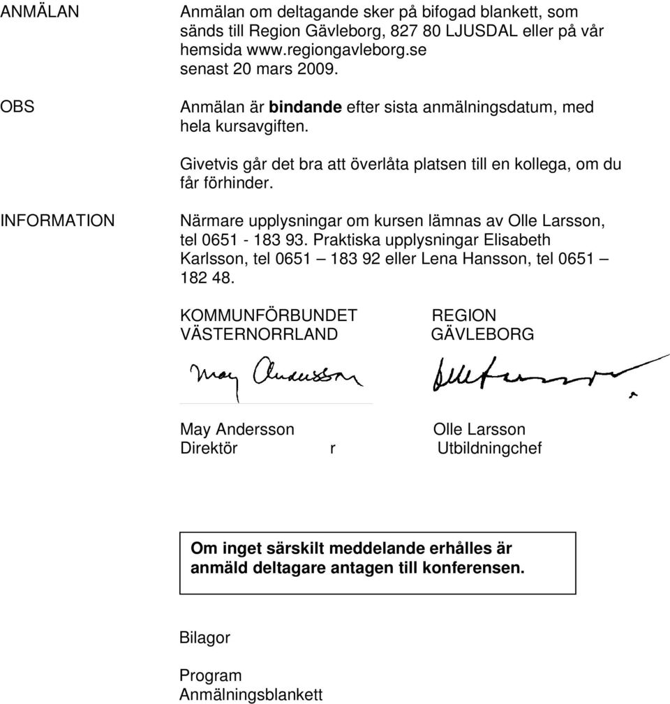 INFORMATION Närmare upplysningar om kursen lämnas av Olle Larsson, tel 0651-183 93. Praktiska upplysningar Elisabeth Karlsson, tel 0651 183 92 eller Lena Hansson, tel 0651 182 48.