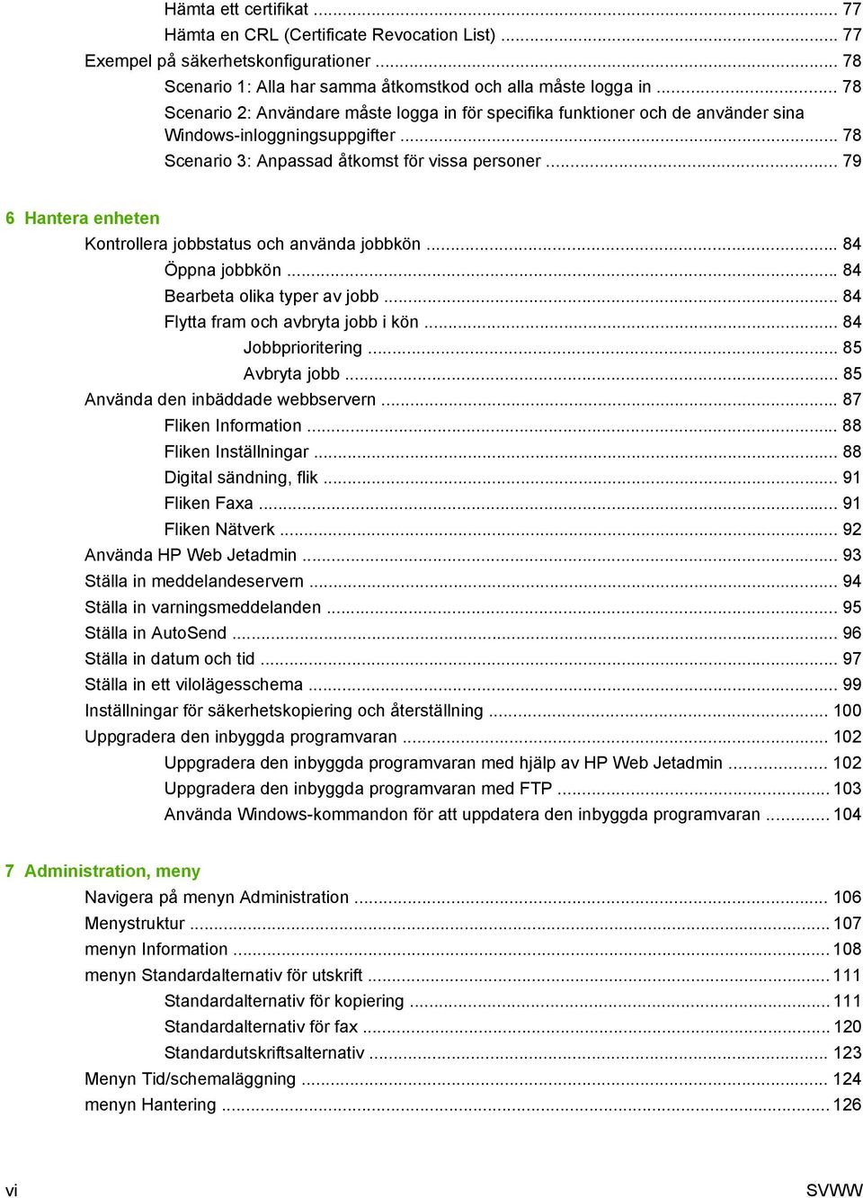 .. 79 6 Hantera enheten Kontrollera jobbstatus och använda jobbkön... 84 Öppna jobbkön... 84 Bearbeta olika typer av jobb... 84 Flytta fram och avbryta jobb i kön... 84 Jobbprioritering.