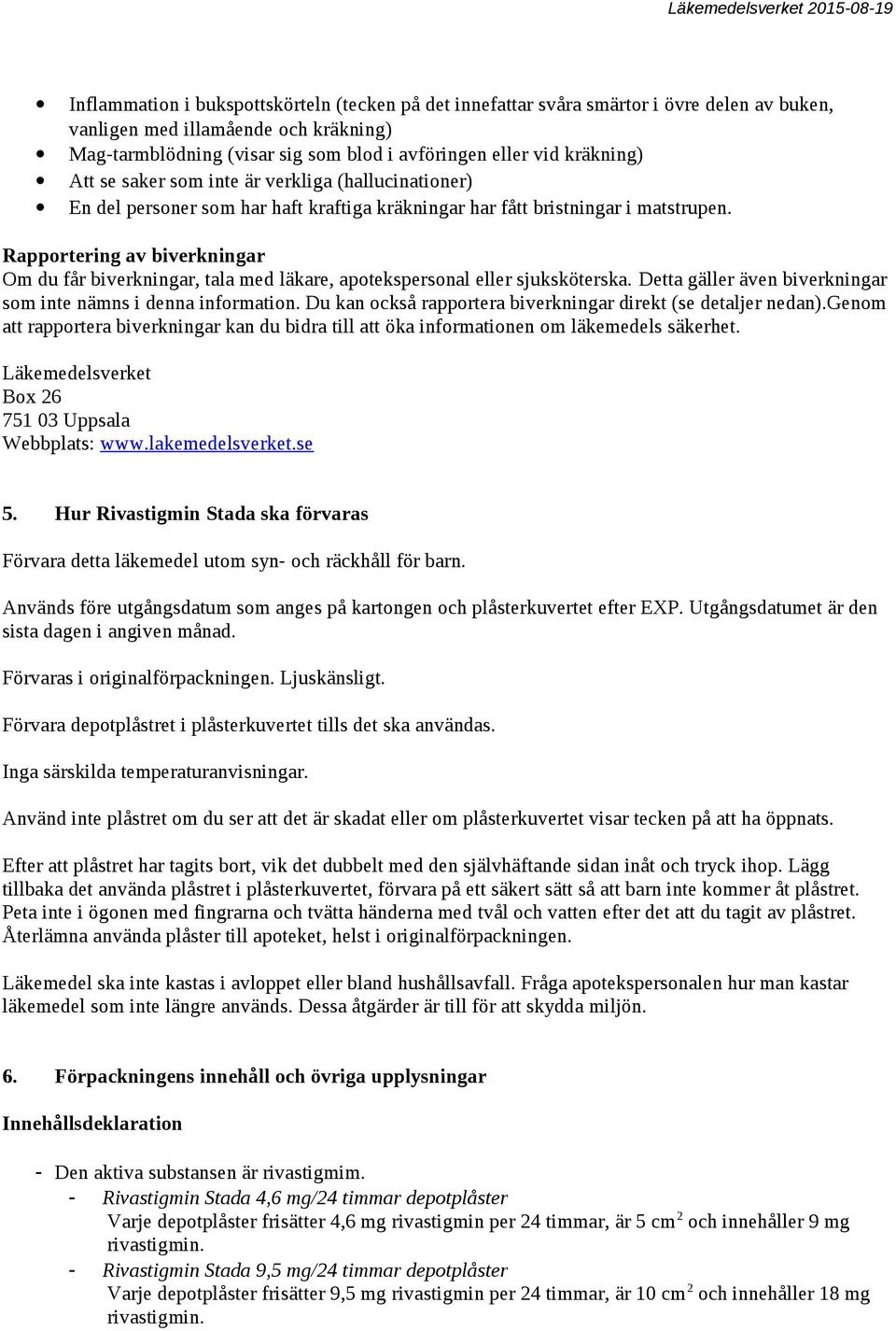 Rapportering av biverkningar Om du får biverkningar, tala med läkare, apotekspersonal eller sjuksköterska. Detta gäller även biverkningar som inte nämns i denna information.