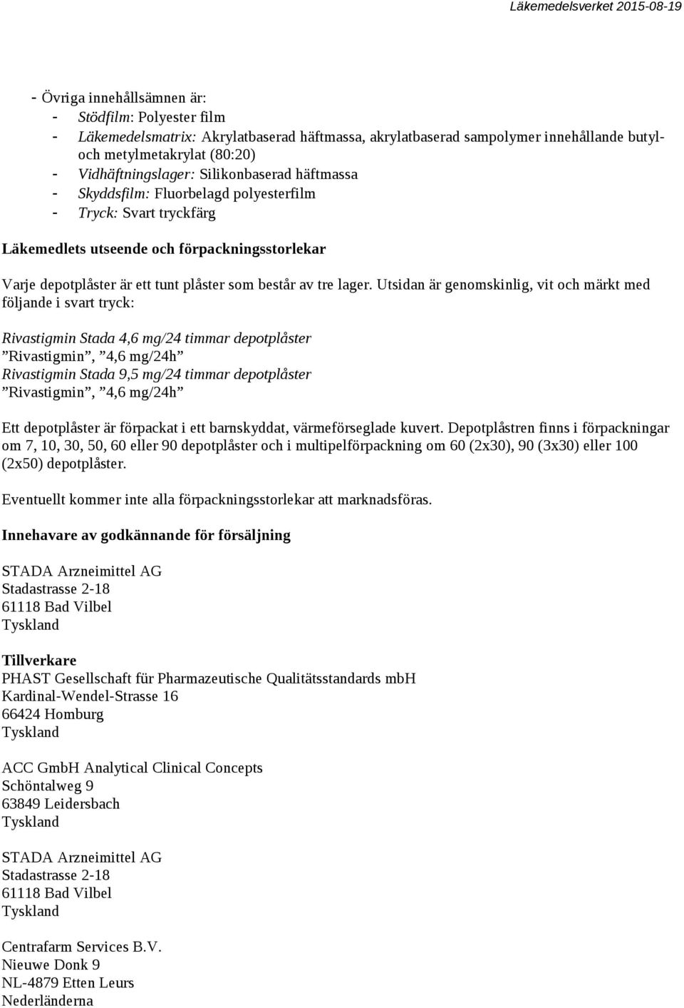 Utsidan är genomskinlig, vit och märkt med följande i svart tryck: Rivastigmin Stada 4,6 mg/24 timmar depotplåster Rivastigmin, 4,6 mg/24h Rivastigmin Stada 9,5 mg/24 timmar depotplåster Rivastigmin,