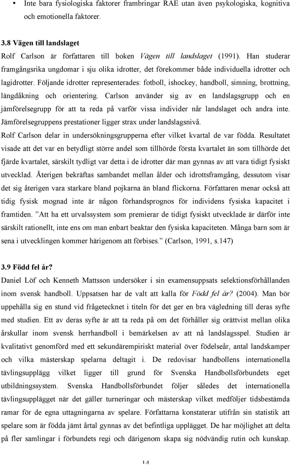 Han studerar framgångsrika ungdomar i sju olika idrotter, det förekommer både individuella idrotter och lagidrotter.