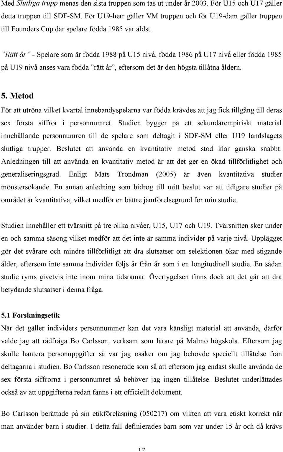 Rätt år - Spelare som är födda 1988 på U15 nivå, födda 1986 på U17 nivå eller födda 1985 på U19 nivå anses vara födda rätt år, eftersom det är den högsta tillåtna åldern. 5.