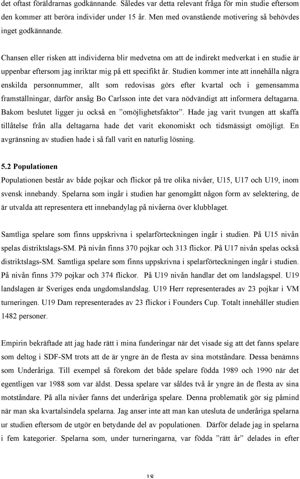 Studien kommer inte att innehålla några enskilda personnummer, allt som redovisas görs efter kvartal och i gemensamma framställningar, därför ansåg Bo Carlsson inte det vara nödvändigt att informera