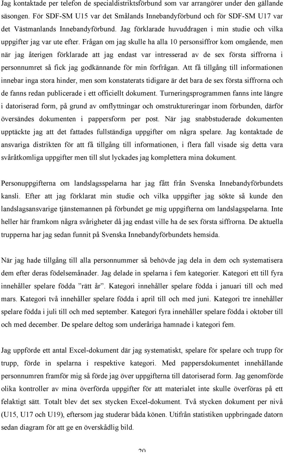 Frågan om jag skulle ha alla 10 personsiffror kom omgående, men när jag återigen förklarade att jag endast var intresserad av de sex första siffrorna i personnumret så fick jag godkännande för min