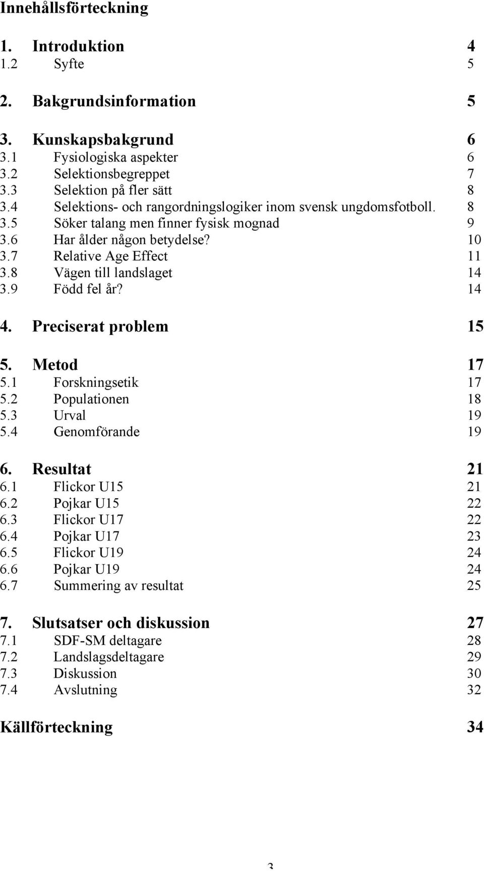 8 Vägen till landslaget 14 3.9 Född fel år? 14 4. Preciserat problem 15 5. Metod 17 5.1 Forskningsetik 17 5.2 Populationen 18 5.3 Urval 19 5.4 Genomförande 19 6. Resultat 21 6.1 Flickor U15 21 6.