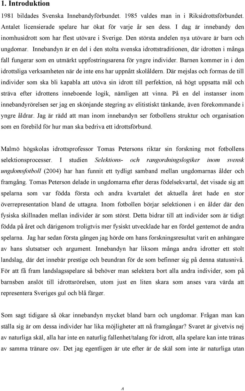 Innebandyn är en del i den stolta svenska idrottstraditionen, där idrotten i många fall fungerar som en utmärkt uppfostringsarena för yngre individer.