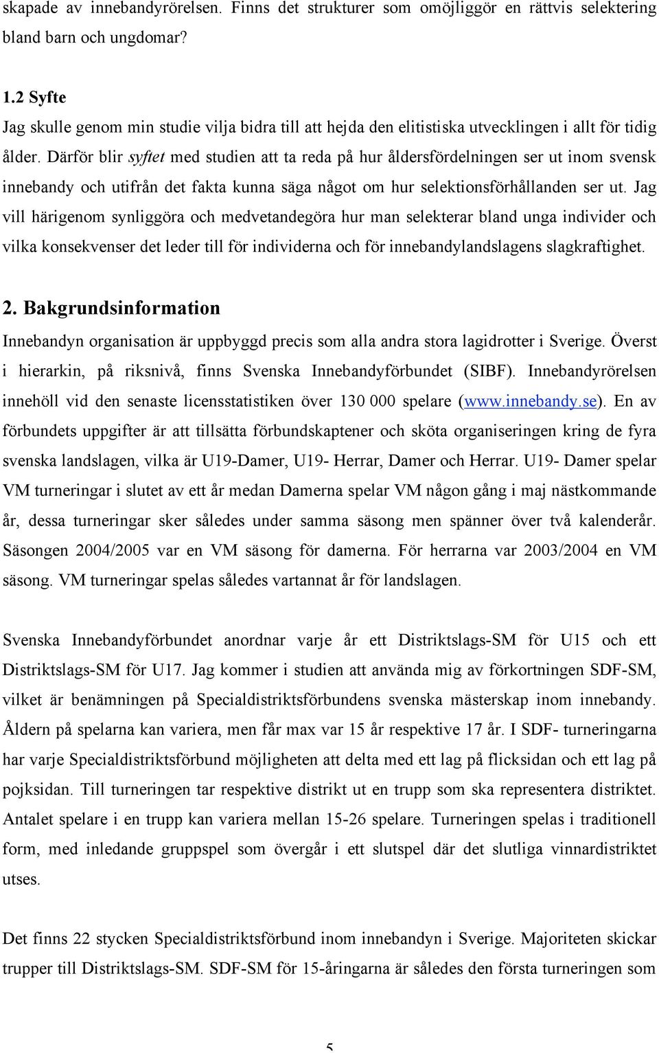 Därför blir syftet med studien att ta reda på hur åldersfördelningen ser ut inom svensk innebandy och utifrån det fakta kunna säga något om hur selektionsförhållanden ser ut.