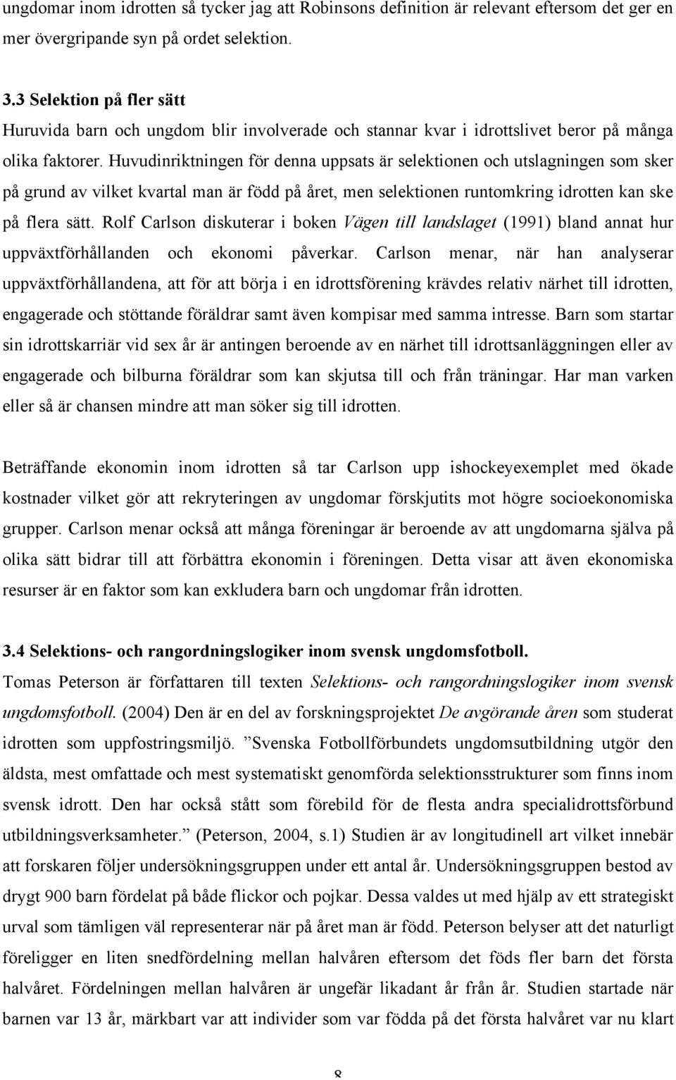 Huvudinriktningen för denna uppsats är selektionen och utslagningen som sker på grund av vilket kvartal man är född på året, men selektionen runtomkring idrotten kan ske på flera sätt.