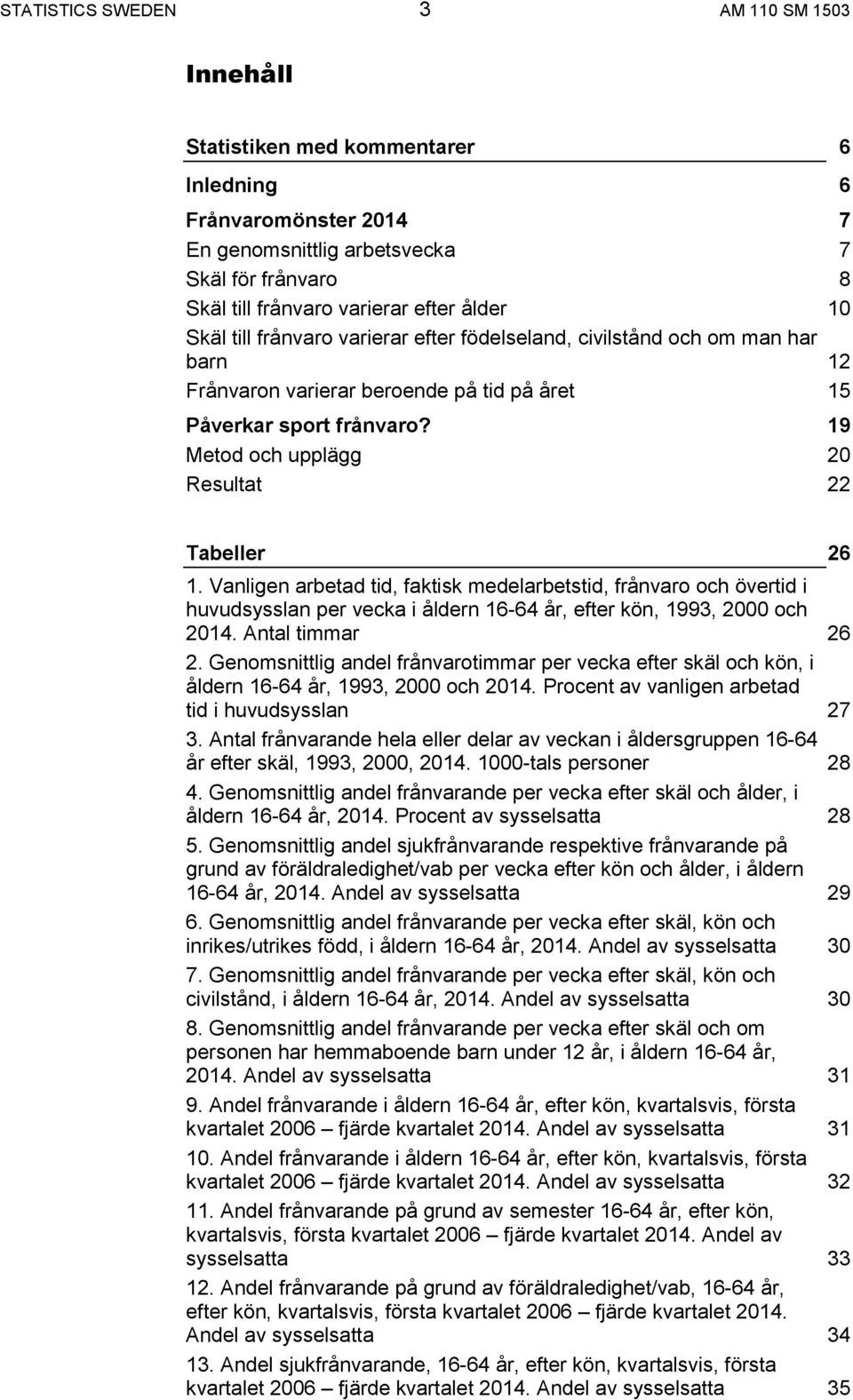 19 Metod och upplägg 20 Resultat 22 Tabeller 26 1. Vanligen arbetad tid, faktisk medelarbetstid, frånvaro och övertid i huvudsysslan per vecka i åldern 16-64 år, efter kön, 1993, 2000 och 2014.