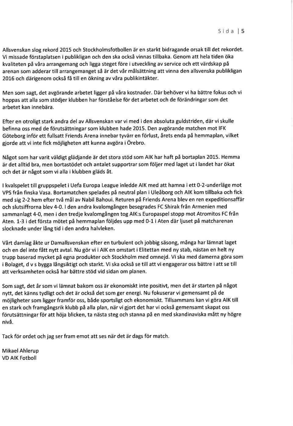allsvenska publikligan 216 ch därigenm ckså få till en ökning av våra publikintäkter. Men sm sagt, det avgörande arbetet ligger på våra kstnader.