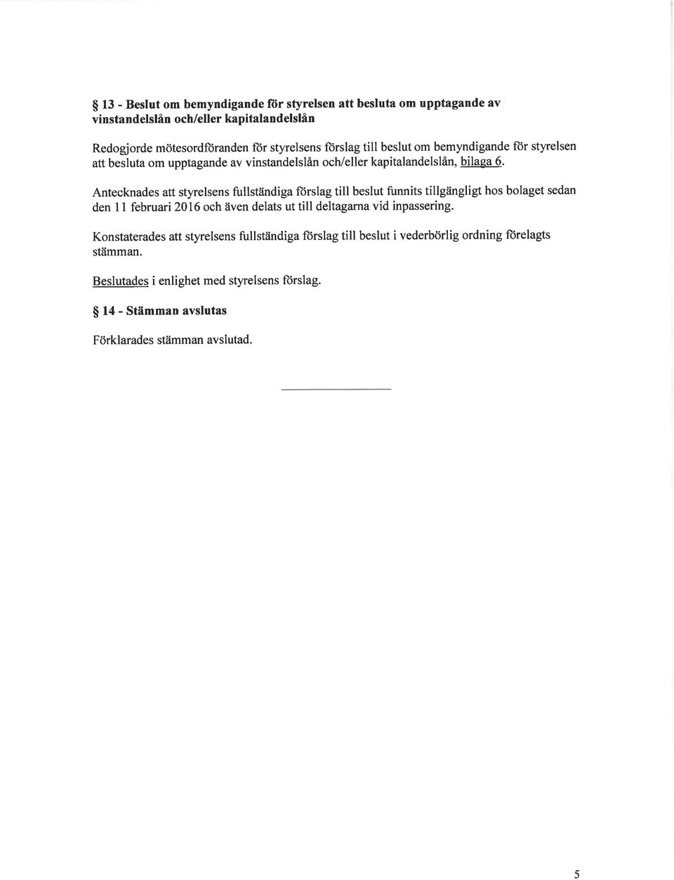 Antecknades att styrelsens fullständiga frslag till beslut funnits tillgängligt hs blaget sedan den 11 februari 216 ch även delats ut till deltagarna vid