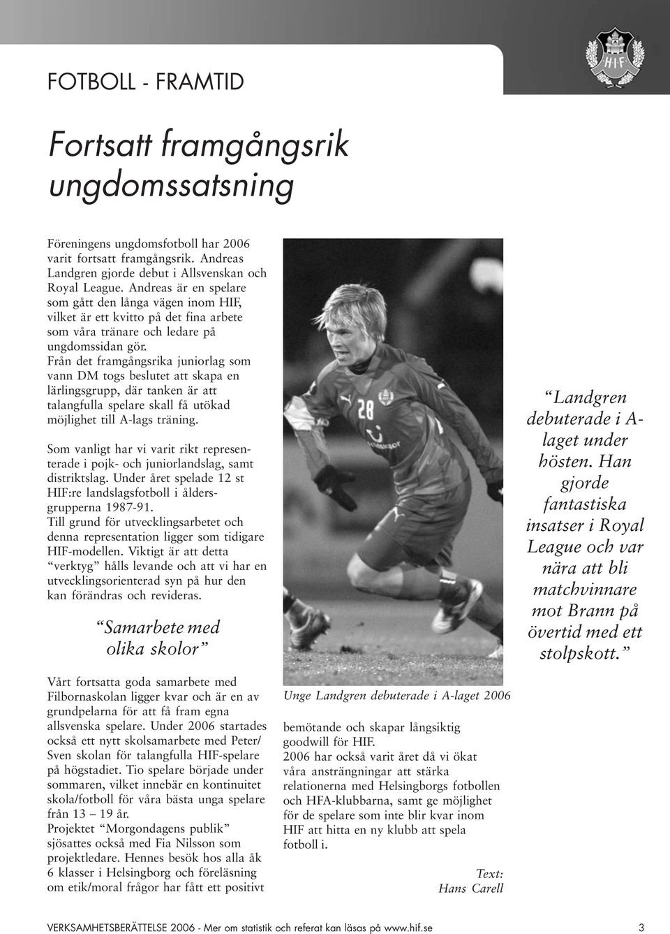 Från det framgångsrika juniorlag som vann DM togs beslutet att skapa en lärlingsgrupp, där tanken är att talangfulla spelare skall få utökad möjlighet till A-lags träning.