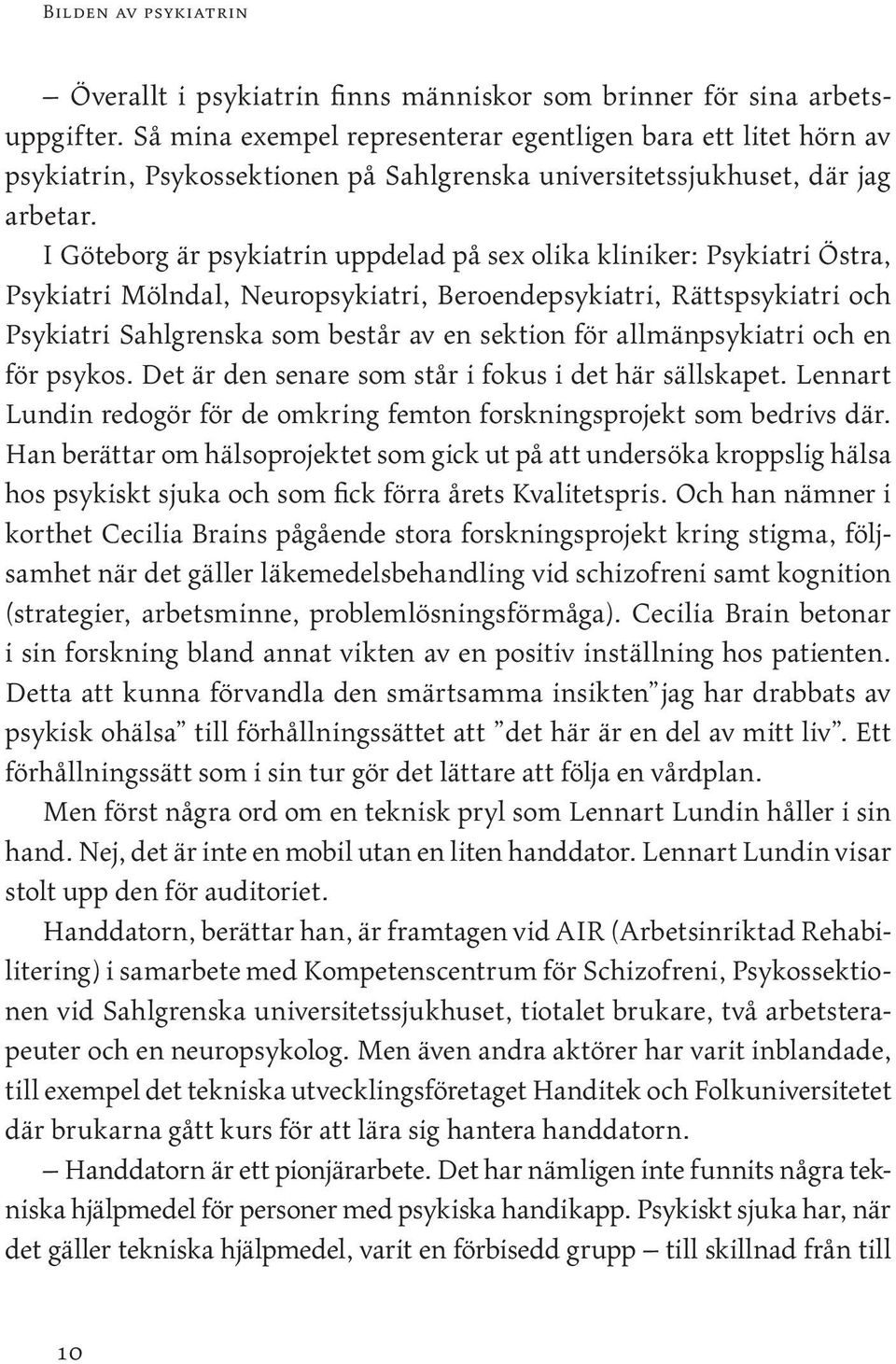 I Göteborg är psykiatrin uppdelad på sex olika kliniker: Psykiatri Östra, Psykiatri Mölndal, Neuropsykiatri, Beroendepsykiatri, Rättspsykiatri och Psykiatri Sahlgrenska som består av en sektion för