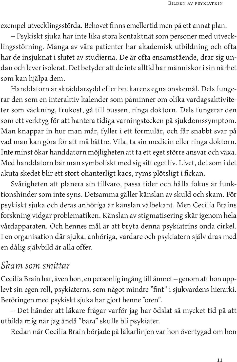 Det betyder att de inte alltid har människor i sin närhet som kan hjälpa dem. Handdatorn är skräddarsydd efter brukarens egna önskemål.