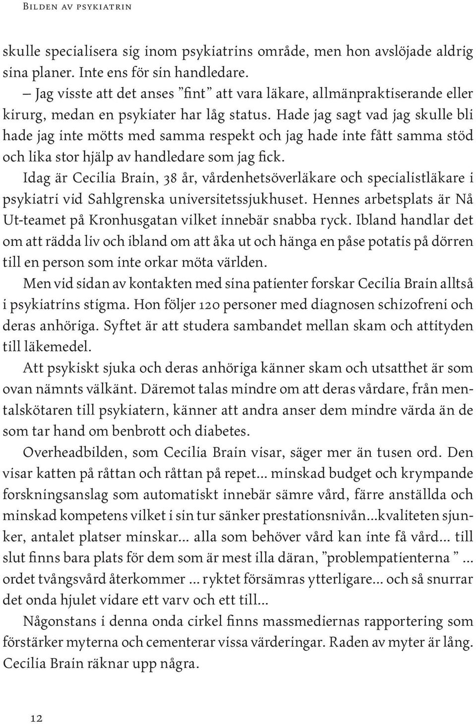 Hade jag sagt vad jag skulle bli hade jag inte mötts med samma respekt och jag hade inte fått samma stöd och lika stor hjälp av handledare som jag fick.