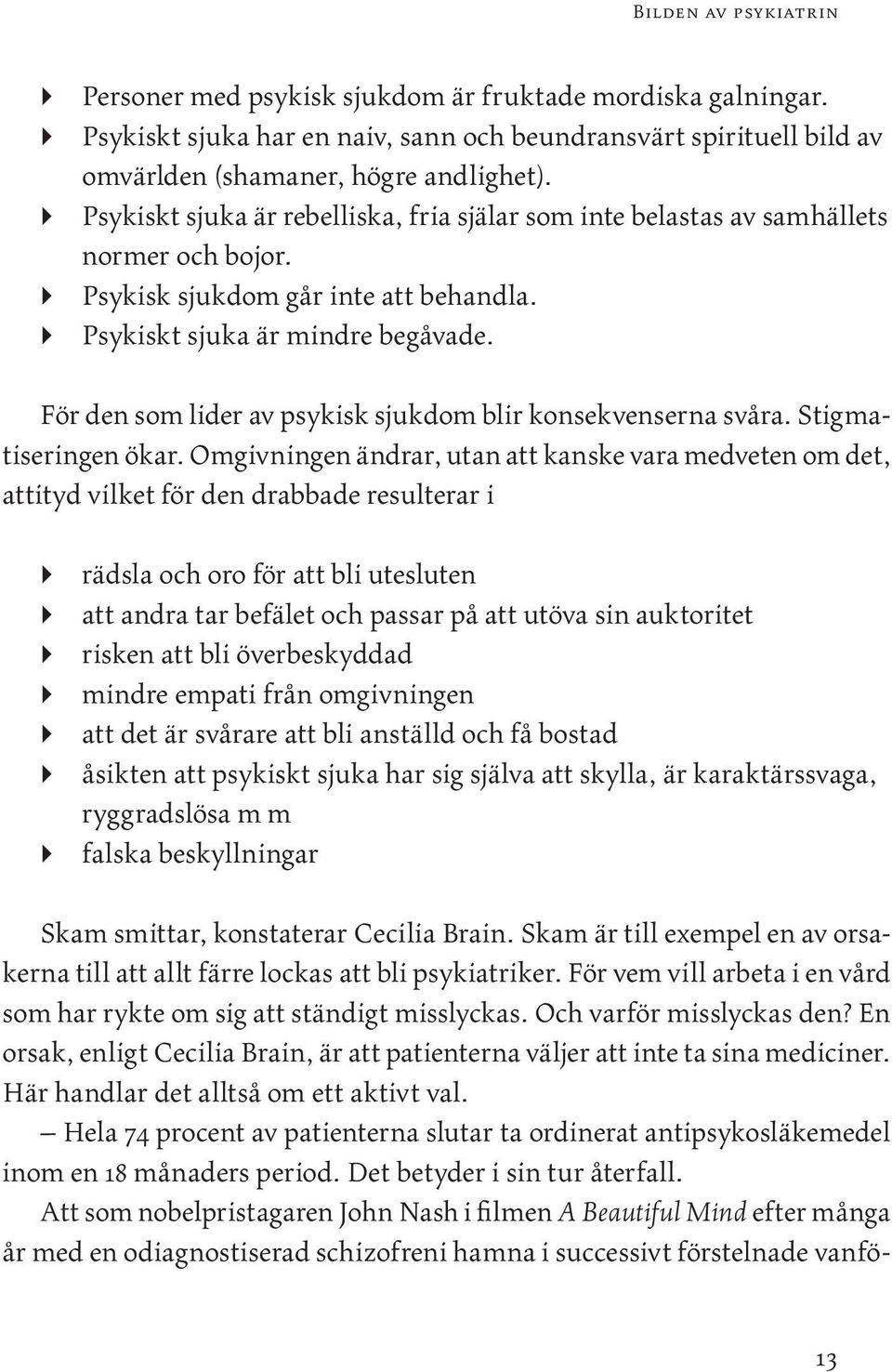 För den som lider av psykisk sjukdom blir konsekvenserna svåra. Stigmatiseringen ökar.