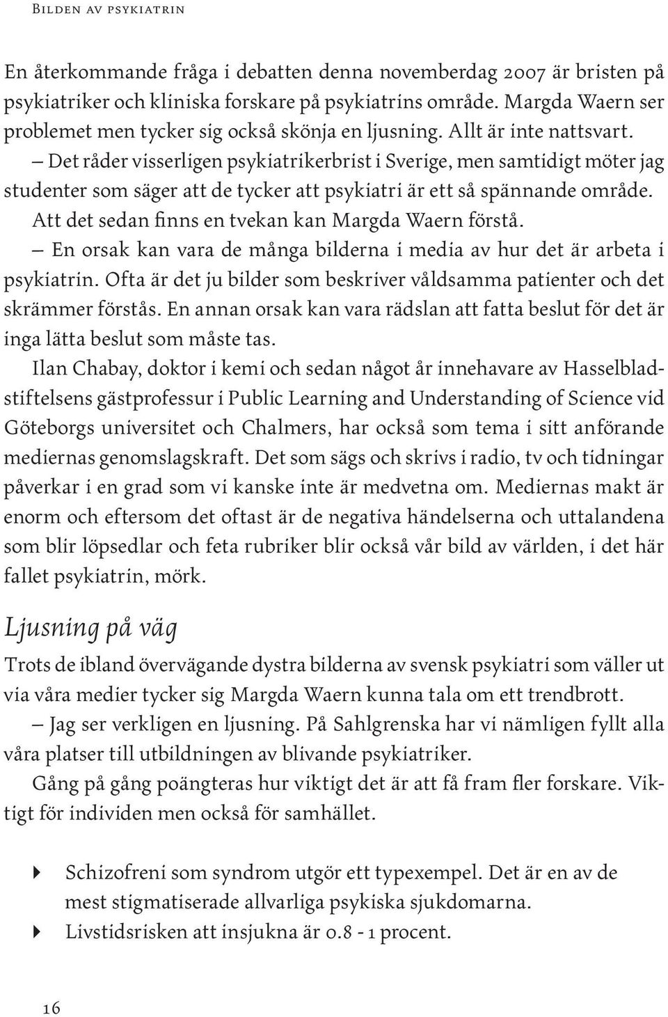 Att det sedan finns en tvekan kan Margda Waern förstå. En orsak kan vara de många bilderna i media av hur det är arbeta i psykiatrin.