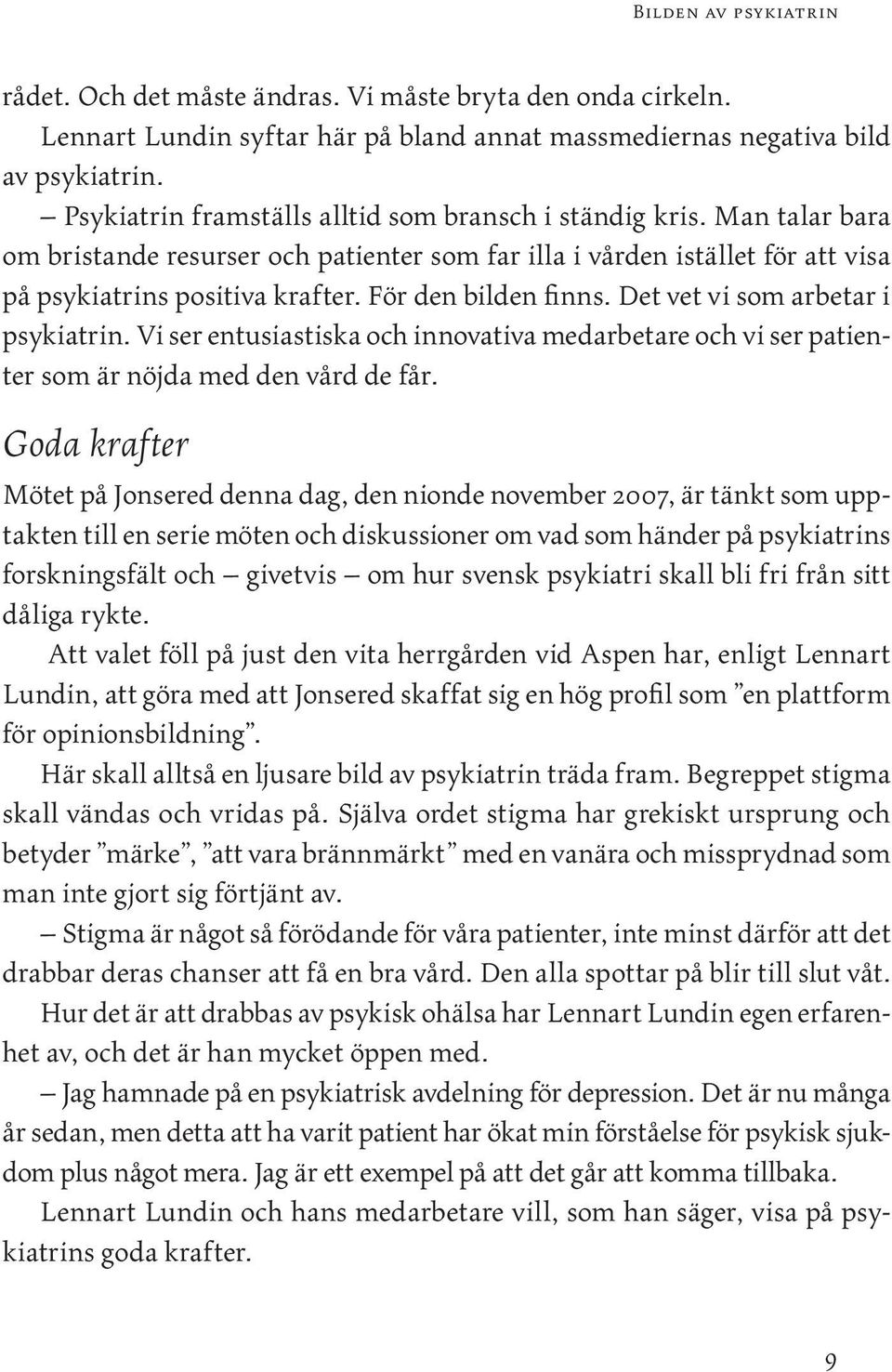 För den bilden finns. Det vet vi som arbetar i psykiatrin. Vi ser entusiastiska och innovativa medarbetare och vi ser patienter som är nöjda med den vård de får.