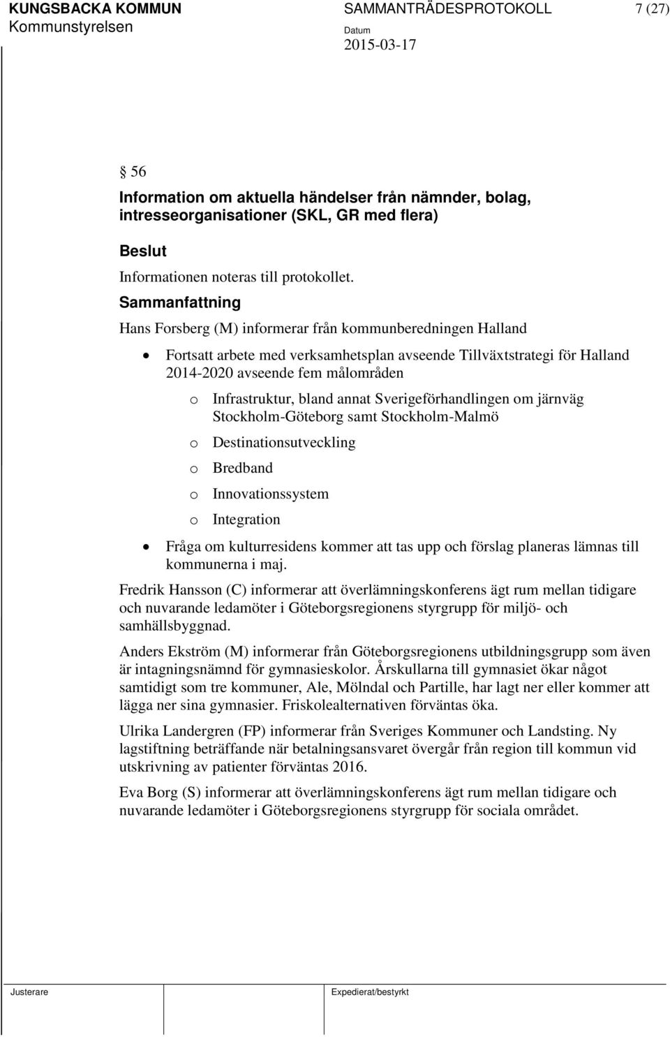 Sverigeförhandlingen om järnväg Stockholm-Göteborg samt Stockholm-Malmö o Destinationsutveckling o Bredband o Innovationssystem o Integration Fråga om kulturresidens kommer att tas upp och förslag