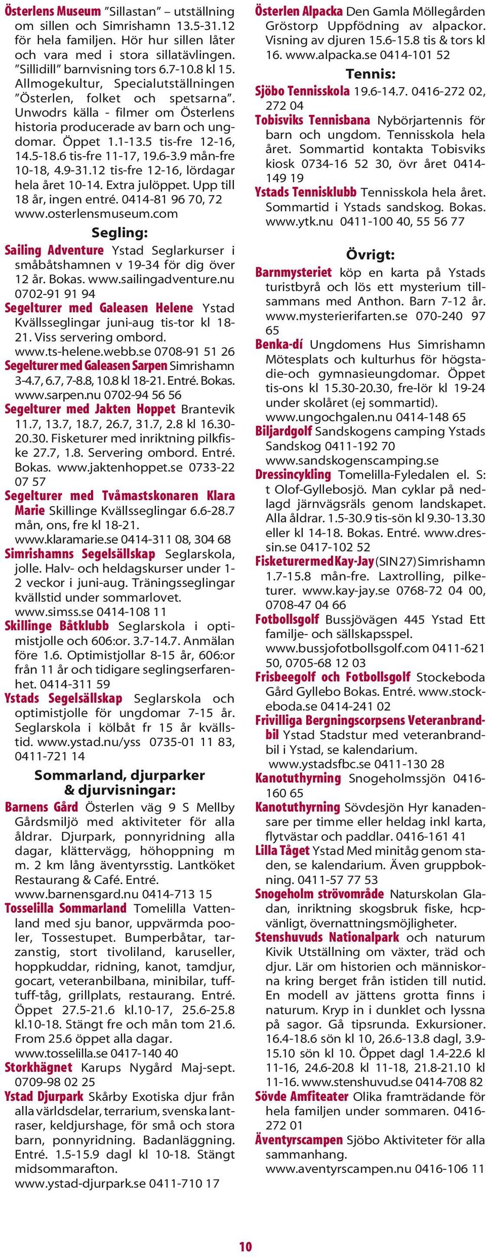 6 tis-fre 11-17, 19.6-3.9 mån-fre 10-18, 4.9-31.12 tis-fre 12-16, lördagar hela året 10-14. Extra julöppet. Upp till 18 år, ingen entré. 0414-81 96 70, 72 www.osterlensmuseum.