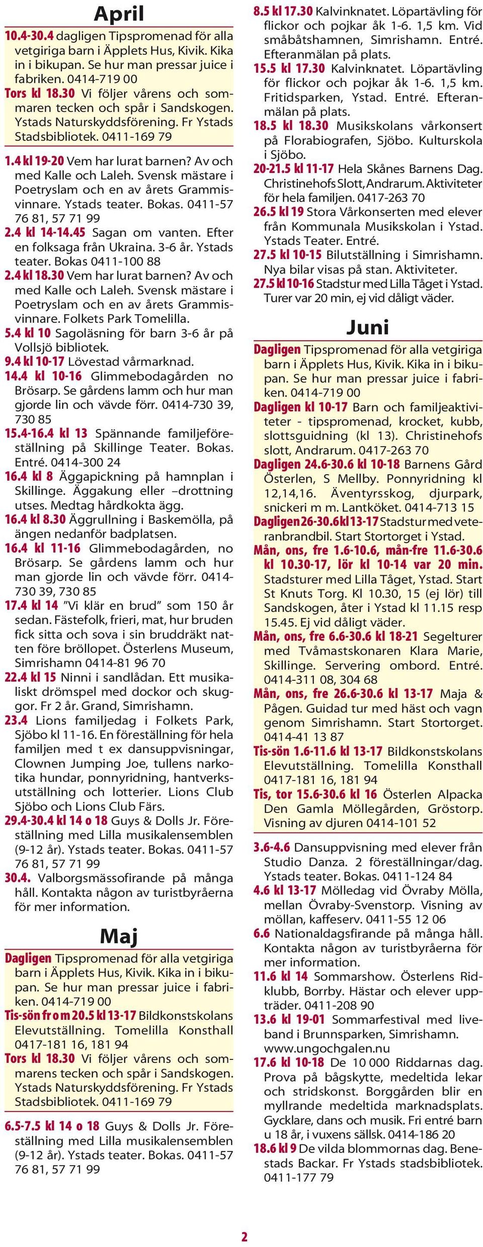 Svensk mästare i Poetryslam och en av årets Grammisvinnare. Ystads teater. Bokas. 0411-57 76 81, 57 71 99 2.4 kl 14-14.45 Sagan om vanten. Efter en folksaga från Ukraina. 3-6 år. Ystads teater. Bokas 0411-100 88 2.