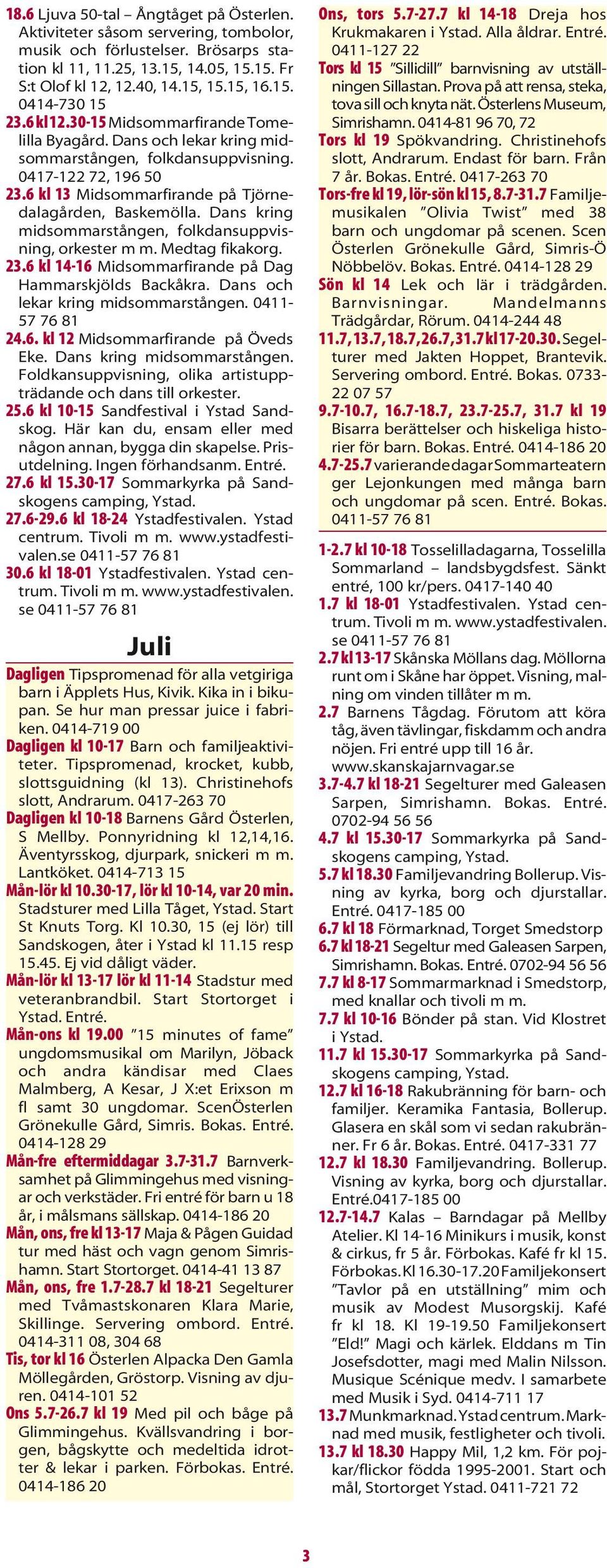 6 kl 13 Midsommarfirande på Tjörnedalagården, Baskemölla. Dans kring midsommarstången, folkdansuppvisning, orkester m m. Medtag fikakorg. 23.6 kl 14-16 Midsommarfirande på Dag Hammarskjölds Backåkra.