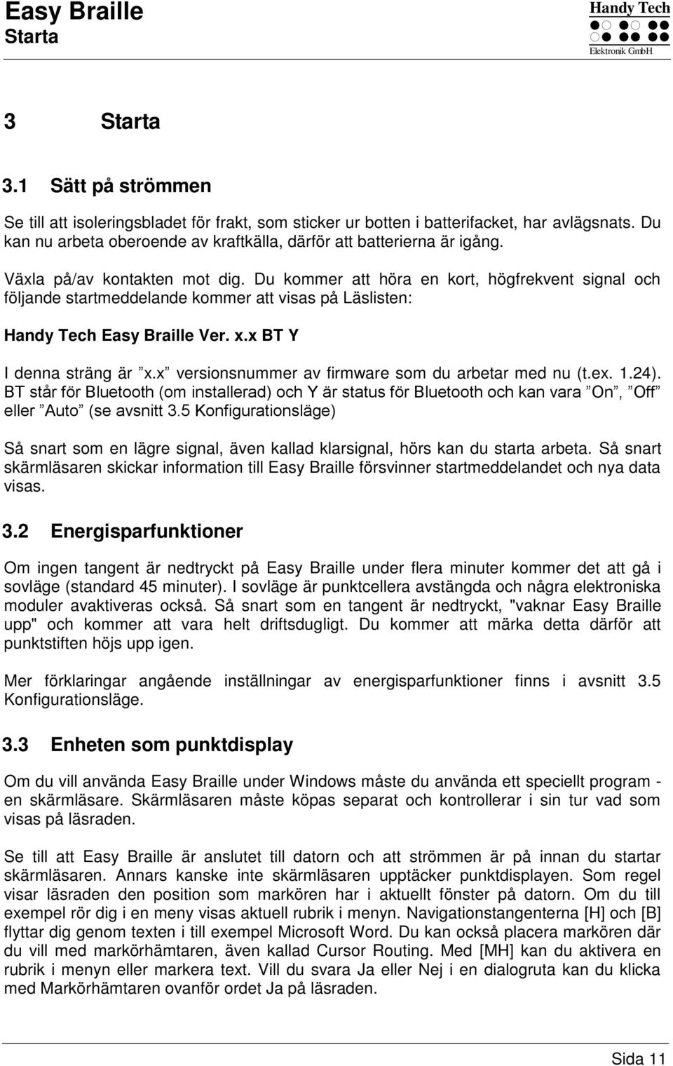 Du kommer att höra en kort, högfrekvent signal och följande startmeddelande kommer att visas på Läslisten: Handy Tech Easy Braille Ver. x.x BT Y I denna sträng är x.