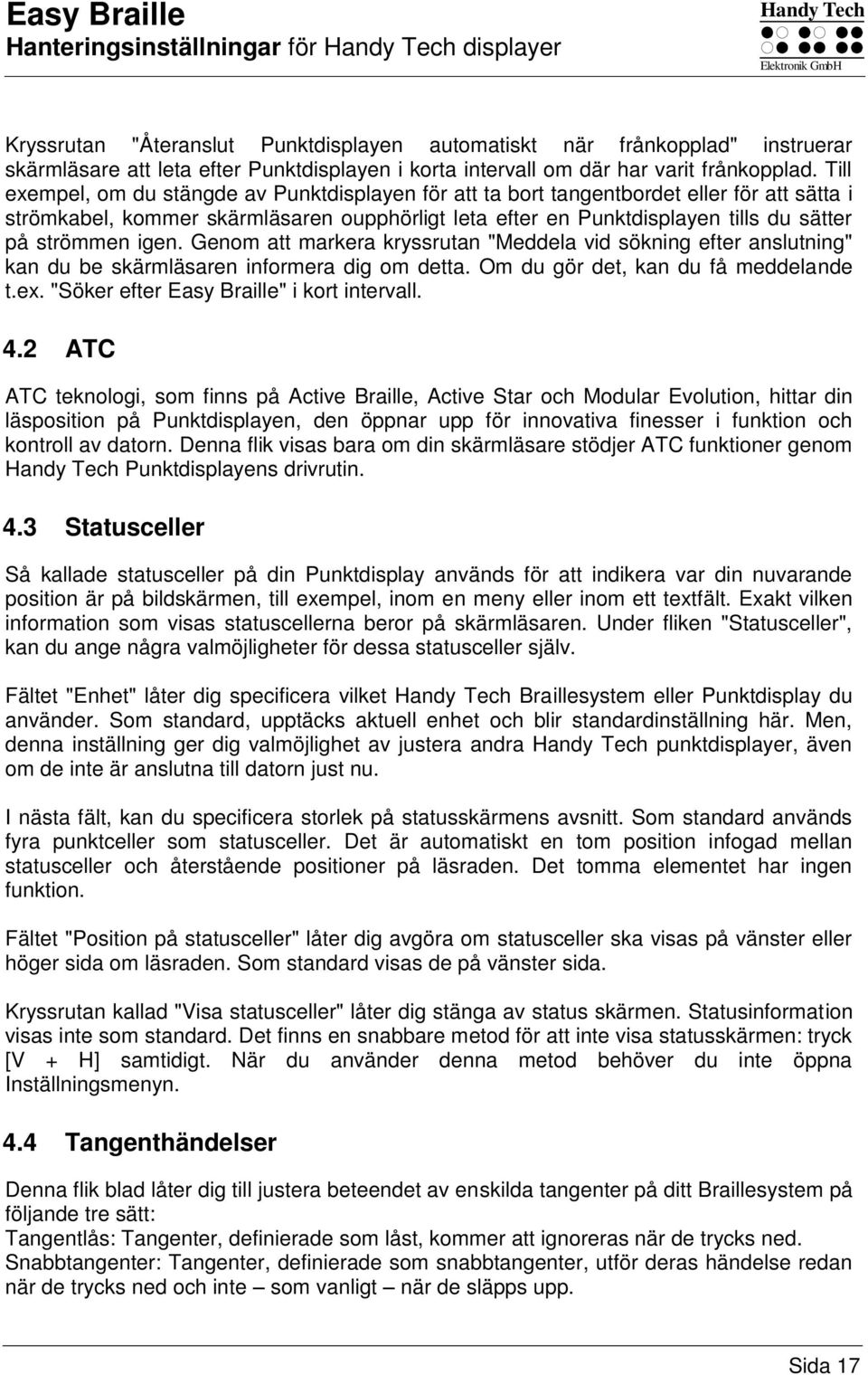 Till exempel, om du stängde av Punktdisplayen för att ta bort tangentbordet eller för att sätta i strömkabel, kommer skärmläsaren oupphörligt leta efter en Punktdisplayen tills du sätter på strömmen