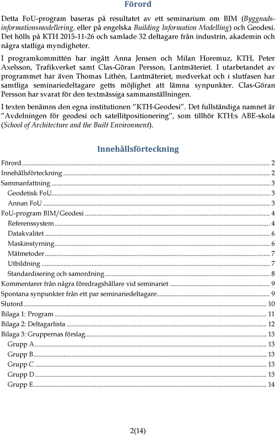 I programkommittén har ingått Anna Jensen och Milan Horemuz, KTH, Peter Axelsson, Trafikverket samt Clas-Göran Persson, Lantmäteriet.