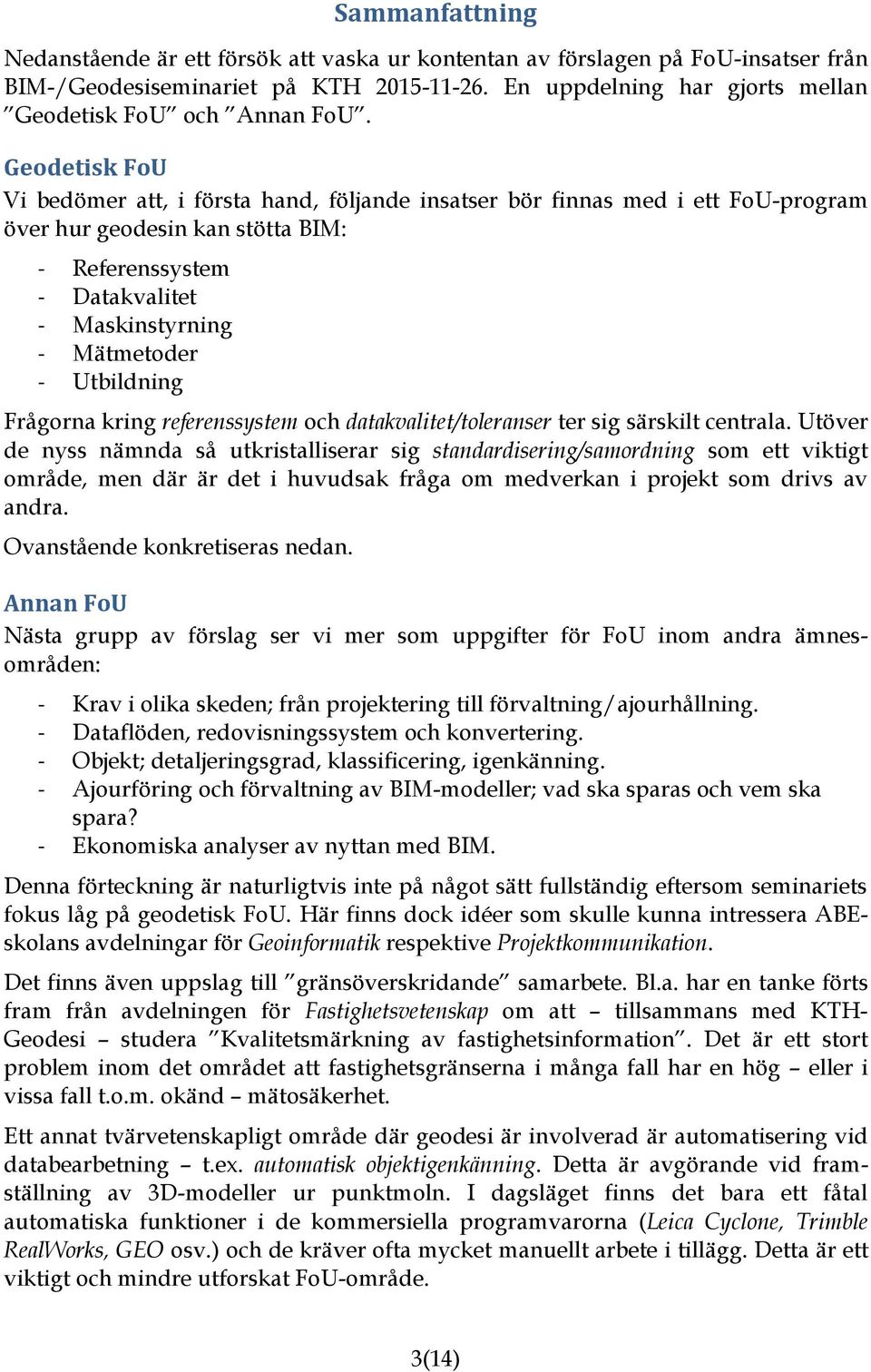 Geodetisk FoU Vi bedömer att, i första hand, följande insatser bör finnas med i ett FoU-program över hur geodesin kan stötta BIM: - Referenssystem - Datakvalitet - Maskinstyrning - Mätmetoder -