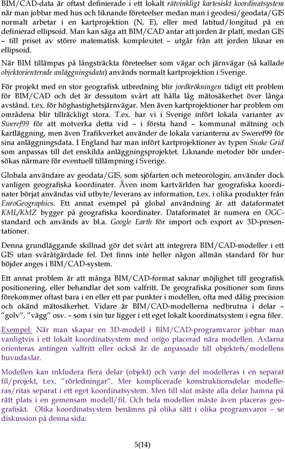 Man kan säga att BIM/CAD antar att jorden är platt, medan GIS till priset av större matematisk komplexitet utgår från att jorden liknar en ellipsoid.