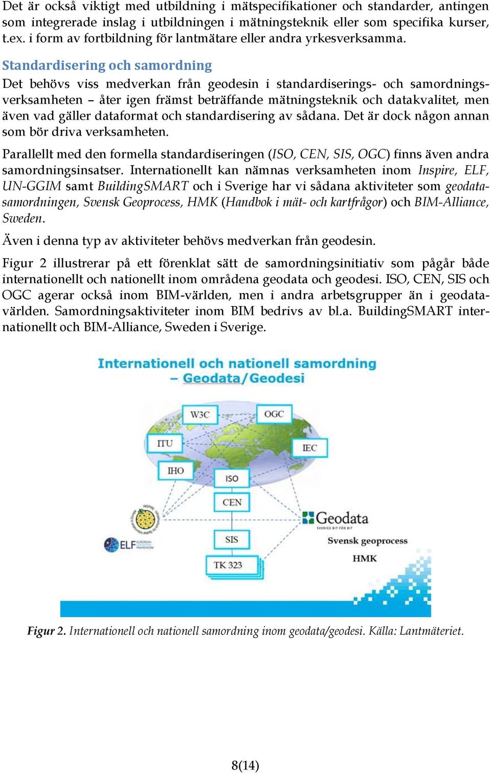 Standardisering och samordning Det behövs viss medverkan från geodesin i standardiserings- och samordningsverksamheten åter igen främst beträffande mätningsteknik och datakvalitet, men även vad