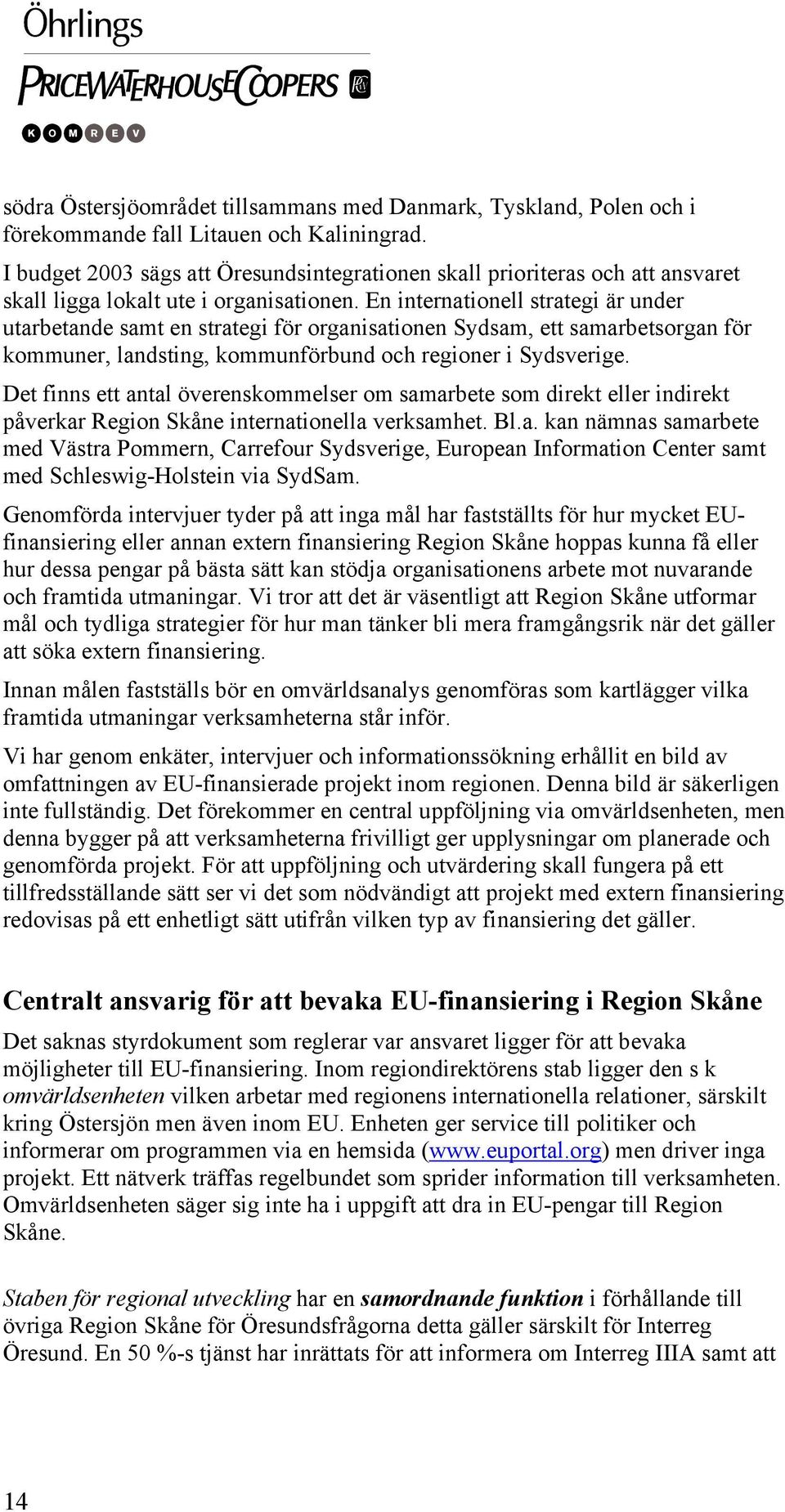 En internationell strategi är under utarbetande samt en strategi för organisationen Sydsam, ett samarbetsorgan för kommuner, landsting, kommunförbund och regioner i Sydsverige.