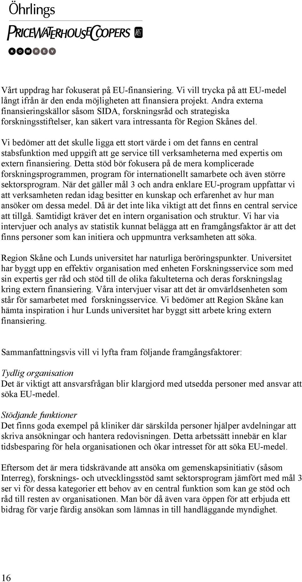 Vi bedömer att det skulle ligga ett stort värde i om det fanns en central stabsfunktion med uppgift att ge service till verksamheterna med expertis om extern finansiering.
