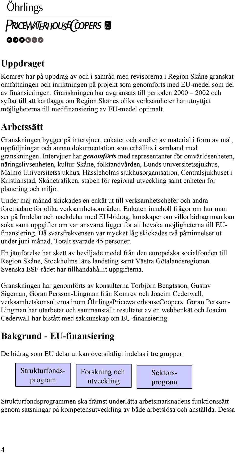 Arbetssätt Granskningen bygger på intervjuer, enkäter och studier av material i form av mål, uppföljningar och annan dokumentation som erhållits i samband med granskningen.