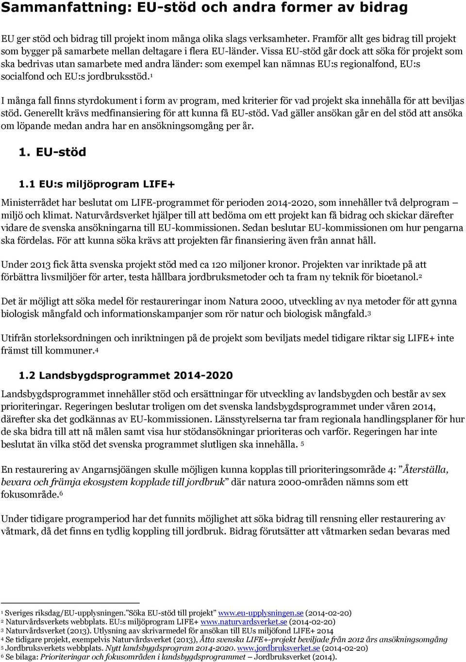Vissa EU-stöd går dock att söka för projekt som ska bedrivas utan samarbete med andra länder: som exempel kan nämnas EU:s regionalfond, EU:s socialfond och EU:s jordbruksstöd.
